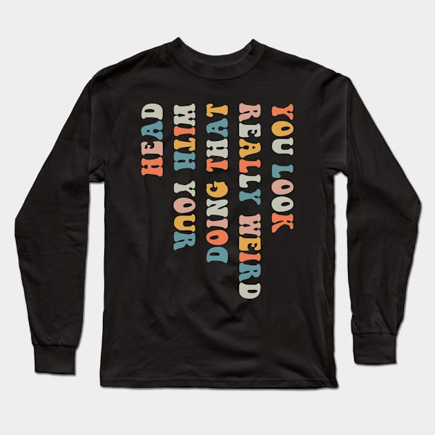 You Look Really weird Doing That With Your Head Long Sleeve T-Shirt by handronalo